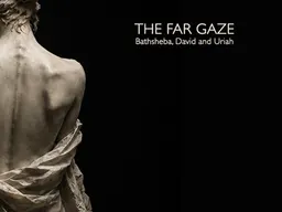 The Far Gaze: Bathsheba, David and Uriah